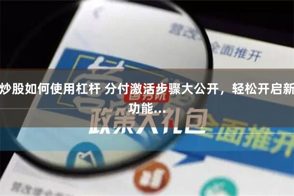 炒股如何使用杠杆 分付激活步骤大公开，轻松开启新功能...