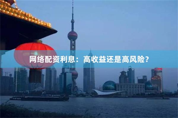 网络配资利息：高收益还是高风险？