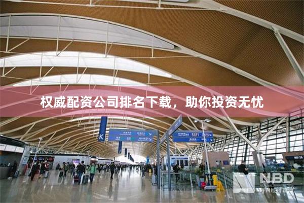 权威配资公司排名下载，助你投资无忧