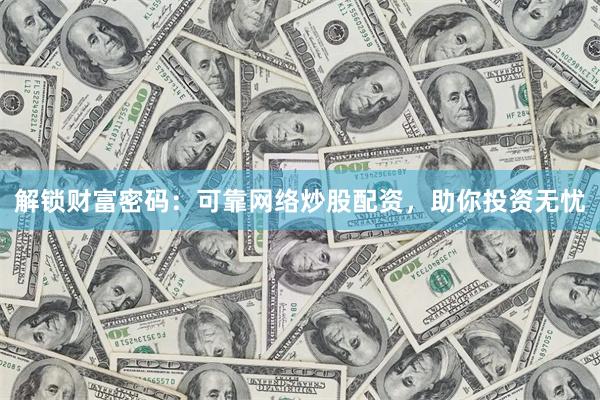 解锁财富密码：可靠网络炒股配资，助你投资无忧