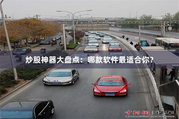 炒股神器大盘点：哪款软件最适合你？