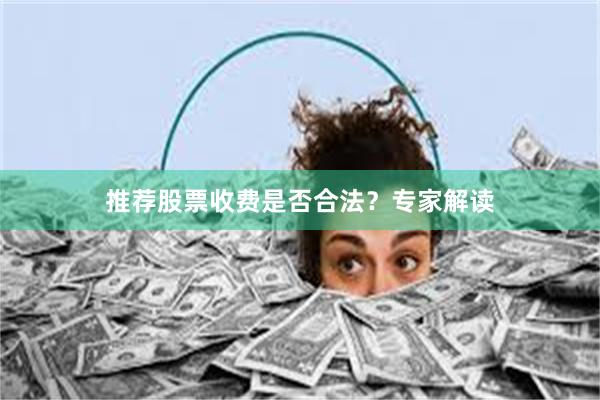 推荐股票收费是否合法？专家解读