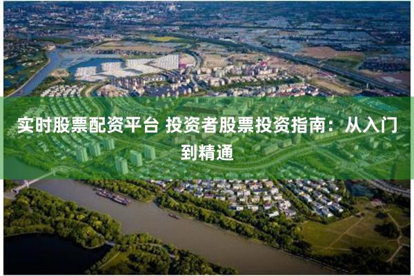 实时股票配资平台 投资者股票投资指南：从入门到精通