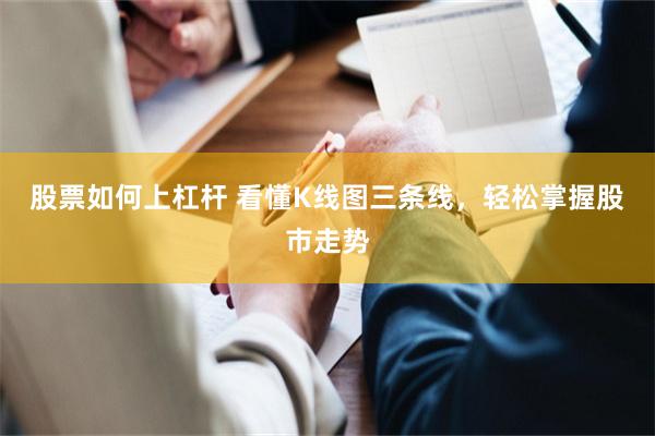 股票如何上杠杆 看懂K线图三条线，轻松掌握股市走势