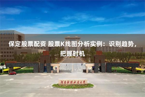 保定股票配资 股票K线图分析实例：识别趋势，把握时机
