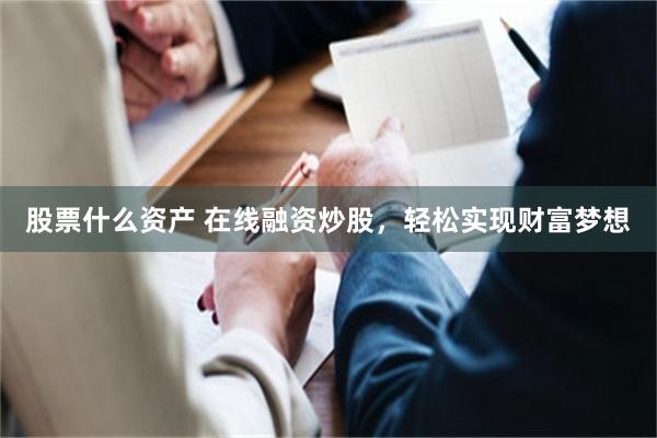 股票什么资产 在线融资炒股，轻松实现财富梦想