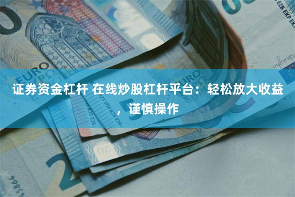 证券资金杠杆 在线炒股杠杆平台：轻松放大收益，谨慎操作