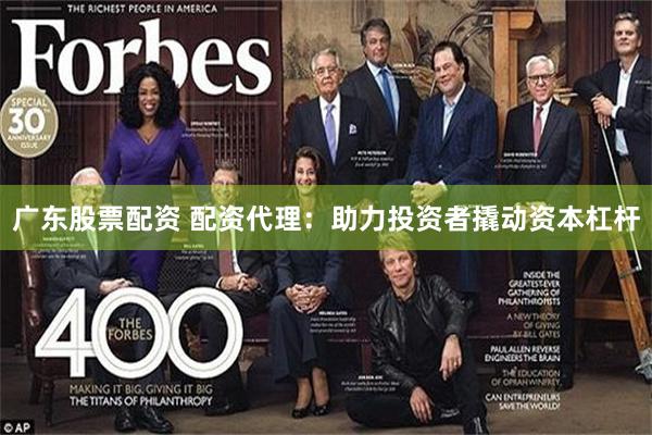 广东股票配资 配资代理：助力投资者撬动资本杠杆