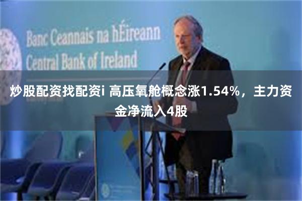 炒股配资找配资i 高压氧舱概念涨1.54%，主力资金净流入4股