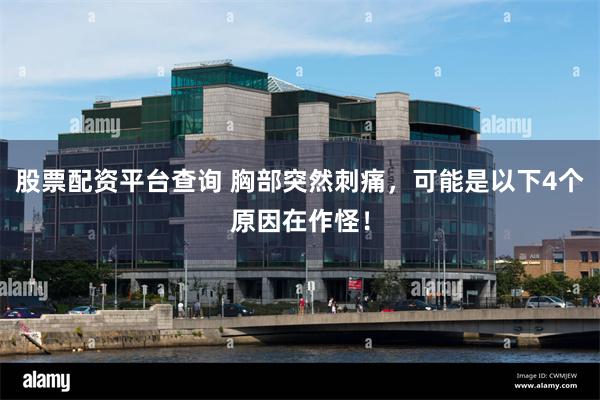 股票配资平台查询 胸部突然刺痛，可能是以下4个原因在作怪！