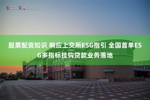 股票配资知识 响应上交所ESG指引 全国首单ESG多指标挂钩贷款业务落地