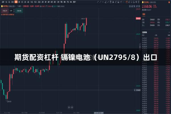 期货配资杠杆 镉镍电池（UN2795/8）出口