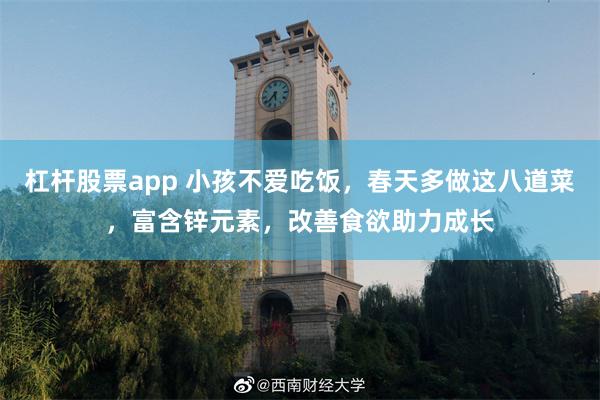 杠杆股票app 小孩不爱吃饭，春天多做这八道菜，富含锌元素，改善食欲助力成长