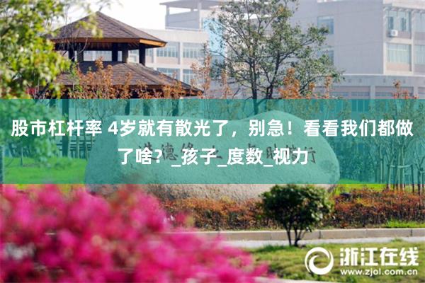 股市杠杆率 4岁就有散光了，别急！看看我们都做了啥？_孩子_度数_视力