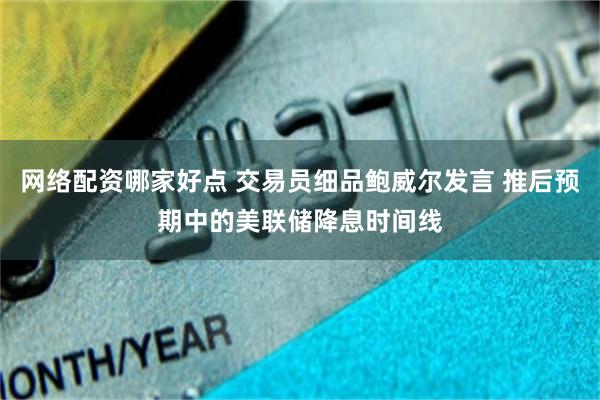 网络配资哪家好点 交易员细品鲍威尔发言 推后预期中的美联储降息时间线