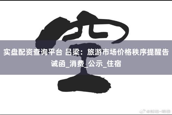 实盘配资查询平台 吕梁：旅游市场价格秩序提醒告诫函_消费_公示_住宿