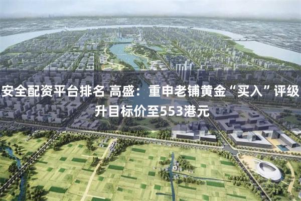 安全配资平台排名 高盛：重申老铺黄金“买入”评级 升目标价至553港元
