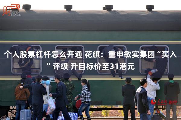 个人股票杠杆怎么开通 花旗：重申敏实集团“买入”评级 升目标价至31港元