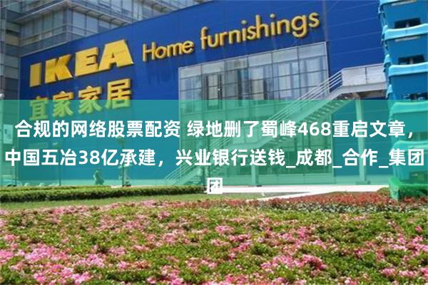合规的网络股票配资 绿地删了蜀峰468重启文章，中国五冶38亿承建，兴业银行送钱_成都_合作_集团