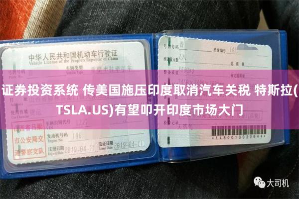 证券投资系统 传美国施压印度取消汽车关税 特斯拉(TSLA.US)有望叩开印度市场大门