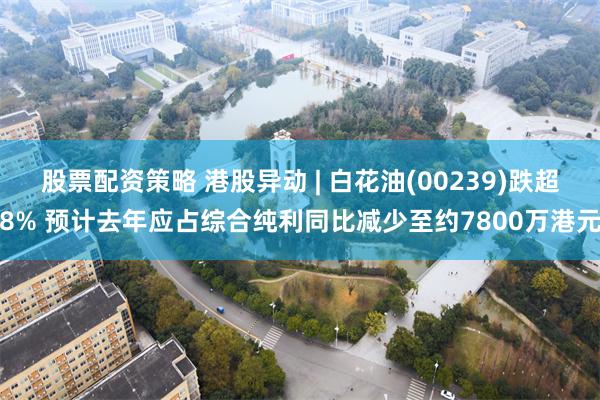 股票配资策略 港股异动 | 白花油(00239)跌超8% 预计去年应占综合纯利同比减少至约7800万港元