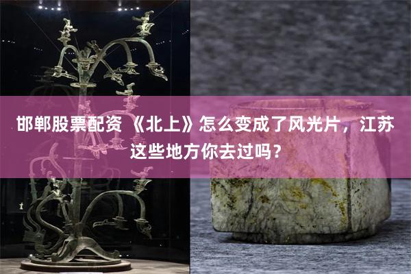 邯郸股票配资 《北上》怎么变成了风光片，江苏这些地方你去过吗？