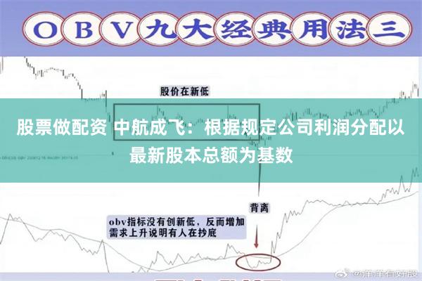 股票做配资 中航成飞：根据规定公司利润分配以最新股本总额为基数