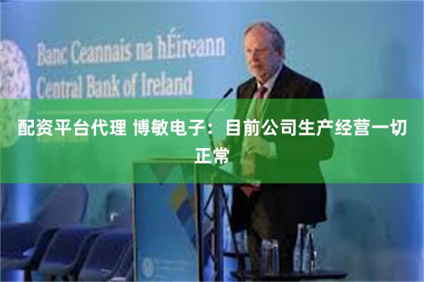 配资平台代理 博敏电子：目前公司生产经营一切正常