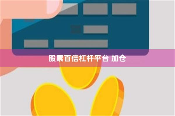 股票百倍杠杆平台 加仓