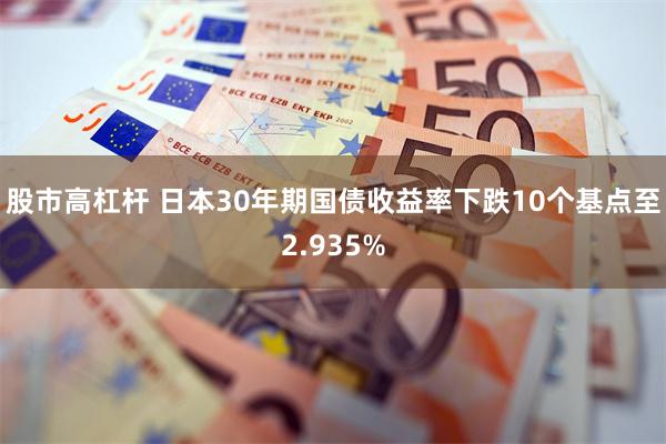 股市高杠杆 日本30年期国债收益率下跌10个基点至2.935%