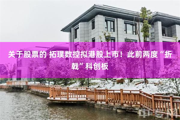 关于股票的 拓璞数控拟港股上市！此前两度“折戟”科创板