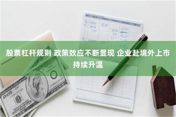股票杠杆规则 政策效应不断显现 企业赴境外上市持续升温