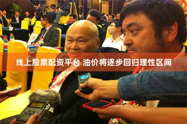 线上股票配资平台 油价将逐步回归理性区间
