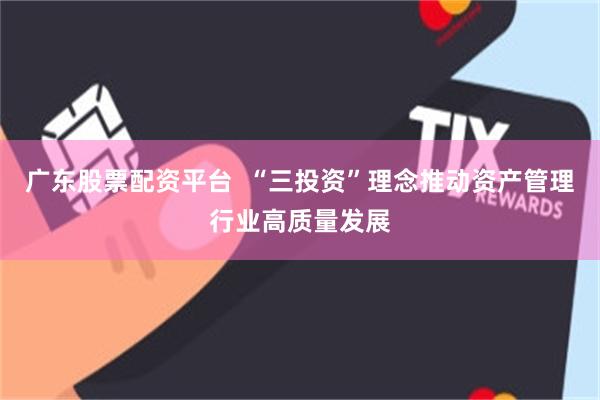 广东股票配资平台  “三投资”理念推动资产管理行业高质量发展