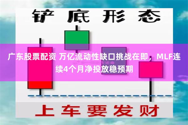 广东股票配资 万亿流动性缺口挑战在即，MLF连续4个月净投放稳预期