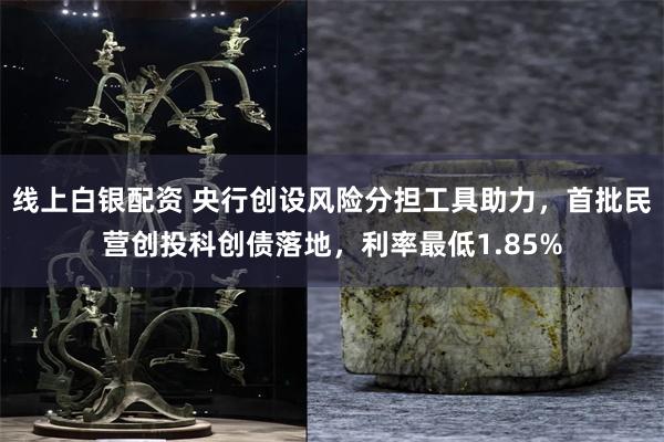线上白银配资 央行创设风险分担工具助力，首批民营创投科创债落地，利率最低1.85%