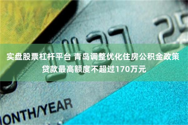 实盘股票杠杆平台 青岛调整优化住房公积金政策 贷款最高额度不超过170万元