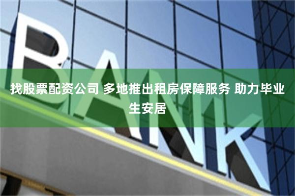 找股票配资公司 多地推出租房保障服务 助力毕业生安居