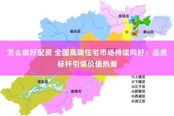怎么做好配资 全国高端住宅市场持续向好：品质标杆引领价值热潮