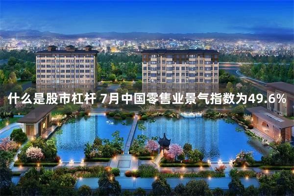 什么是股市杠杆 7月中国零售业景气指数为49.6%
