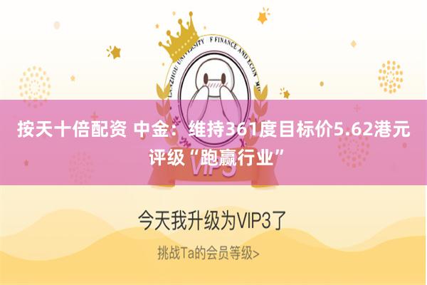 按天十倍配资 中金：维持361度目标价5.62港元 评级“跑赢行业”