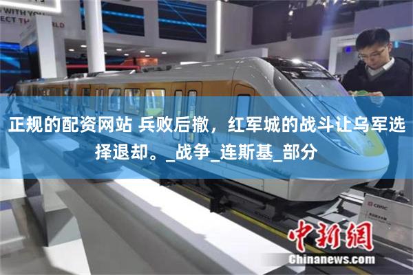正规的配资网站 兵败后撤，红军城的战斗让乌军选择退却。_战争_连斯基_部分