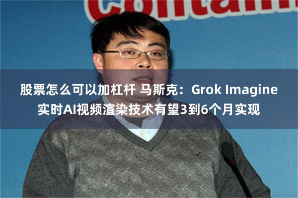股票怎么可以加杠杆 马斯克：Grok Imagine实时AI视频渲染技术有望3到6个月实现