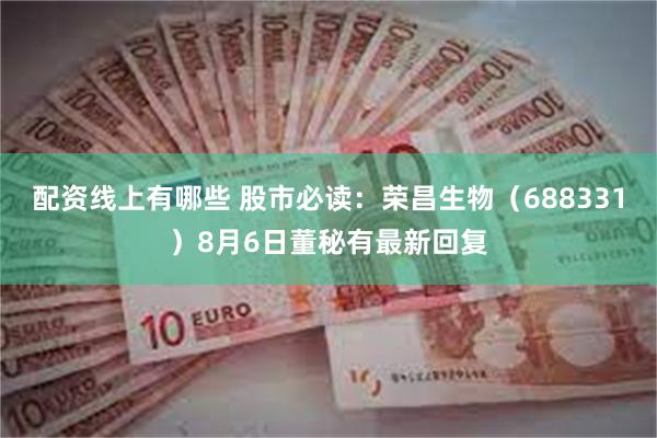 配资线上有哪些 股市必读：荣昌生物（688331）8月6日董秘有最新回复