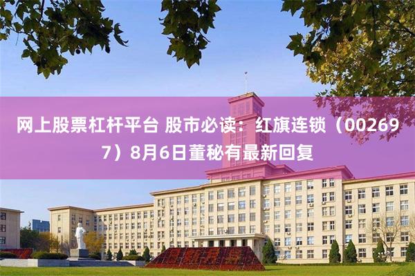 网上股票杠杆平台 股市必读：红旗连锁（002697）8月6日董秘有最新回复