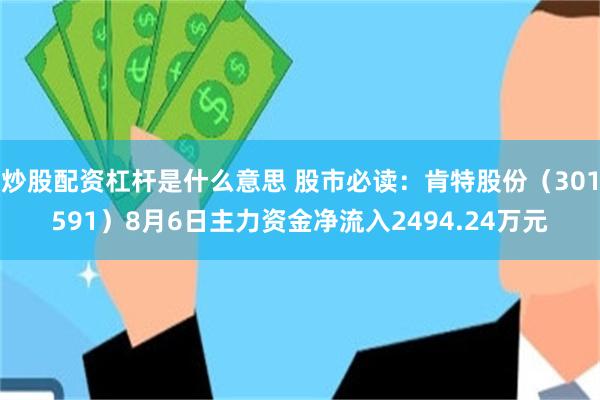 炒股配资杠杆是什么意思 股市必读：肯特股份（301591）8月6日主力资金净流入2494.24万元