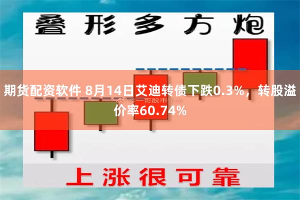 期货配资软件 8月14日艾迪转债下跌0.3%，转股溢价率60.74%