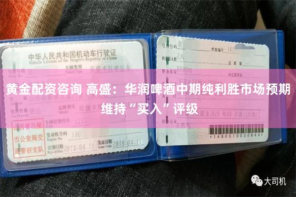 黄金配资咨询 高盛：华润啤酒中期纯利胜市场预期 维持“买入”评级