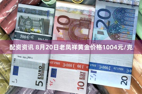 配资资讯 8月20日老凤祥黄金价格1004元/克