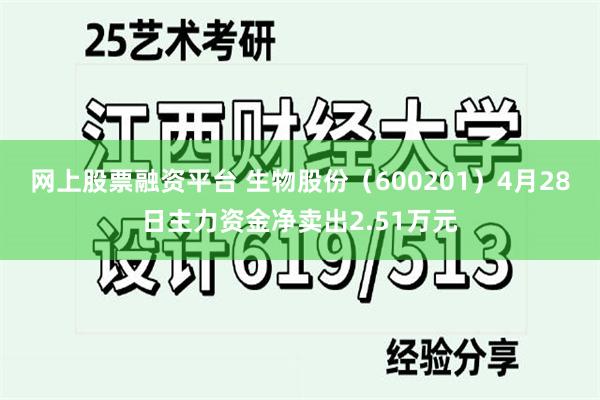 网上股票融资平台 生物股份（600201）4月28日主力资金净卖出2.51万元